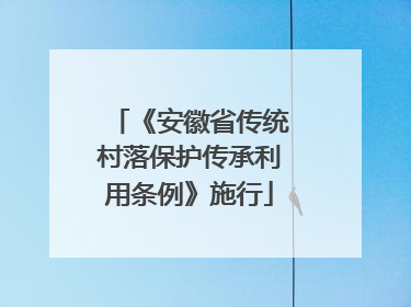 《安徽省传统村落保护传承利用条例》施行