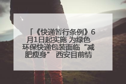 《快递暂行条例》6月1日起实施 为绿色环保快递包装面临“减肥瘦身” 西安目前情况如何？记者探访
