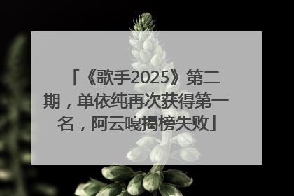 《歌手2025》第二期，单依纯再次获得第一名，阿云嘎揭榜失败