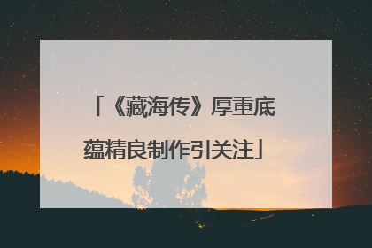 《藏海传》厚重底蕴精良制作引关注