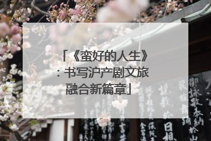 《蛮好的人生》：书写沪产剧文旅融合新篇章