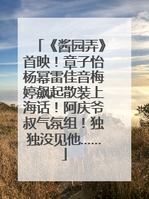 《酱园弄》首映！章子怡杨幂雷佳音梅婷飙起散装上海话！阿庆爷叔气氛组！独独没见他……