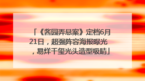 《酱园弄悬案》定档6月21日，超强阵容海报曝光，易烊千玺光头造型吸睛