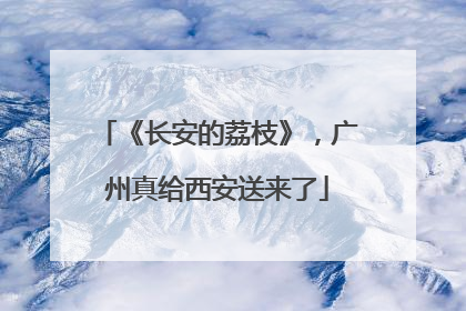 《长安的荔枝》，广州真给西安送来了