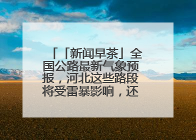 「新闻早茶」全国公路最新气象预报，河北这些路段将受雷暴影响，还有这些热点……