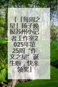 「每周之星」扬子晚报苏州小记者工作室2025年第25周“作文之星”诞生啦，快来领奖