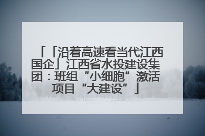 「沿着高速看当代江西国企」江西省水投建设集团：班组“小细胞”激活项目“大建设”