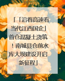 「沿着高速看当代江西国企」首仓混凝土浇筑！南城县仓前水库大坝建设开启新征程