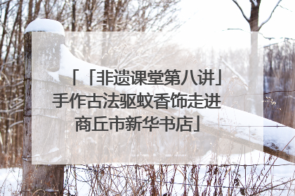 「非遗课堂第八讲」手作古法驱蚊香饰走进商丘市新华书店