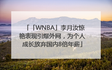 「WNBA」李月汝惊艳表现引爆外网，为个人成长放弃国内8倍年薪