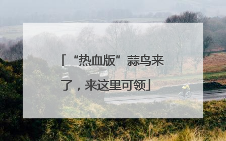 “热血版”蒜鸟来了，来这里可领