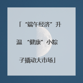 “端午经济”升温 “健康”小粽子撬动大市场