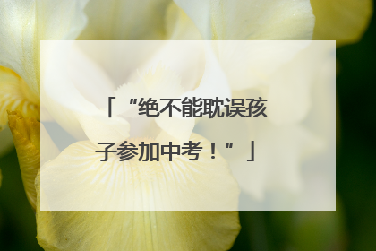 “绝不能耽误孩子参加中考！”