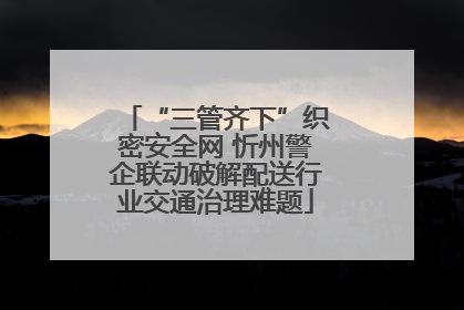 “三管齐下”织密安全网 忻州警企联动破解配送行业交通治理难题
