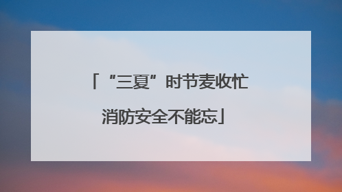“三夏”时节麦收忙 消防安全不能忘