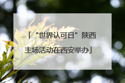 “世界认可日”陕西主场活动在西安举办