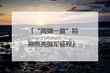 “两弹一星”精神照亮强军征程