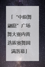 “中原舞翩跹”广场舞大赛内黄选拔赛舞圆满落幕