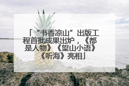 “书香凉山”出版工程首批成果出炉，《都是人物》《望山小语》《听海》亮相
