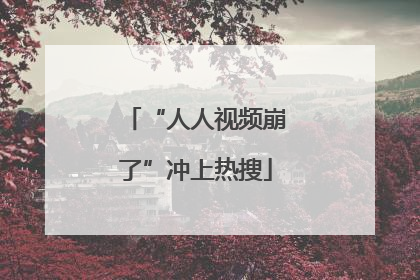 “人人视频崩了”冲上热搜