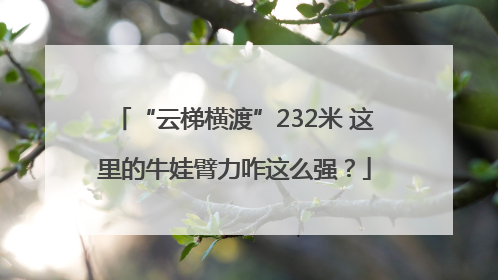 “云梯横渡”232米 这里的牛娃臂力咋这么强？