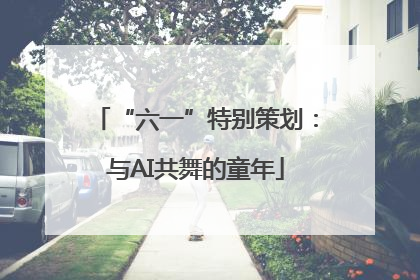 “六一”特别策划：与AI共舞的童年