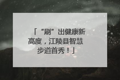 “刷”出健康新高度，江陵县智慧步道首秀！