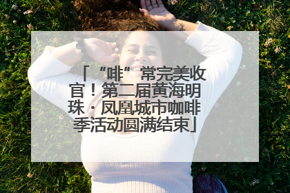 “啡”常完美收官！第二届黄海明珠・凤凰城市咖啡季活动圆满结束