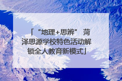 “地理+思辨” 菏泽思源学校特色活动解锁全人教育新模式