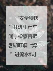 “安全特快”开进生产车间，检察官把暑期叮嘱“焊”进流水线