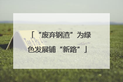 “废弃钢渣”为绿色发展铺“新路”