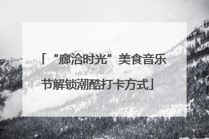 “廊洽时光”美食音乐节解锁潮酷打卡方式