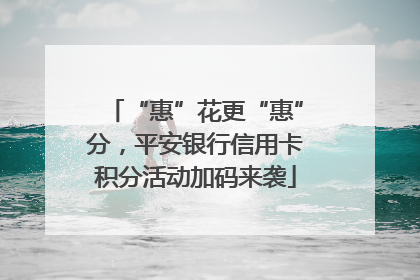 “惠”花更“惠”分，平安银行信用卡积分活动加码来袭
