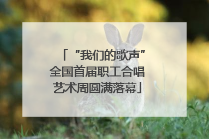 “我们的歌声”全国首届职工合唱艺术周圆满落幕