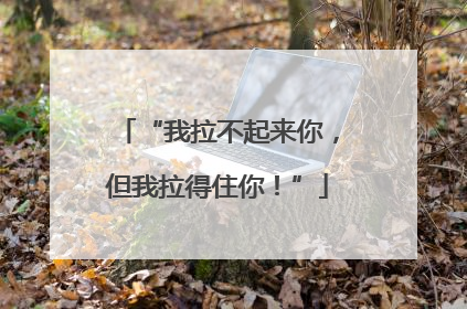 “我拉不起来你，但我拉得住你！”