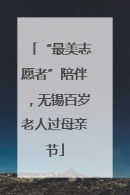 “最美志愿者”陪伴，无锡百岁老人过母亲节