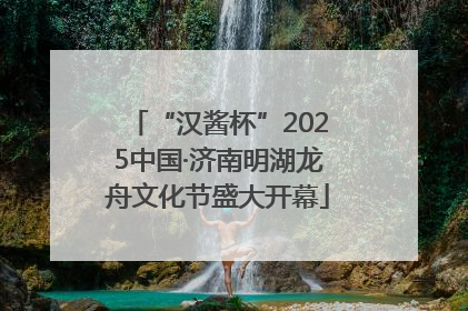 “汉酱杯”2025中国·济南明湖龙舟文化节盛大开幕
