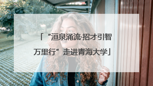 “洹泉涌流·招才引智万里行”走进青海大学