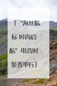 “海丝航标 时尚启航”电音时装秀举行
