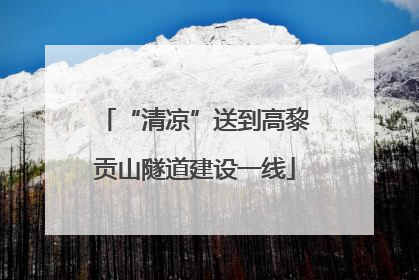 “清凉”送到高黎贡山隧道建设一线