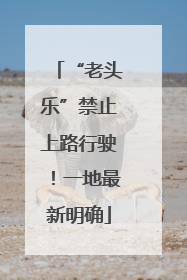“老头乐”禁止上路行驶！一地最新明确