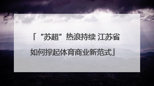 “苏超”热浪持续 江苏省如何撑起体育商业新范式