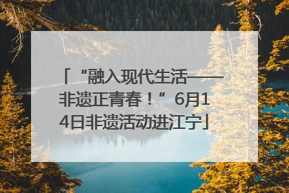 “融入现代生活——非遗正青春！”6月14日非遗活动进江宁