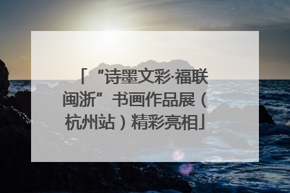 “诗墨文彩·福联闽浙”书画作品展（杭州站）精彩亮相