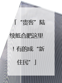 “贵客”陆续抵合肥这里！有的成“新住民”