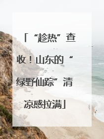 “趁热”查收！山东的“绿野仙踪”清凉感拉满