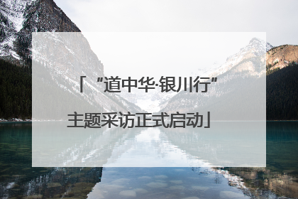 “道中华·银川行”主题采访正式启动