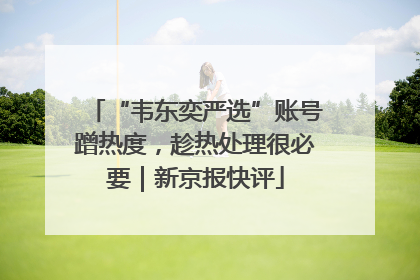 “韦东奕严选”账号蹭热度，趁热处理很必要｜新京报快评