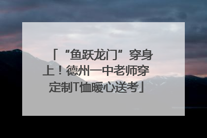 “鱼跃龙门”穿身上！德州一中老师穿定制T恤暖心送考
