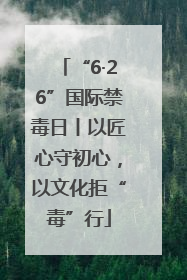 “6·26”国际禁毒日丨以匠心守初心，以文化拒“毒”行